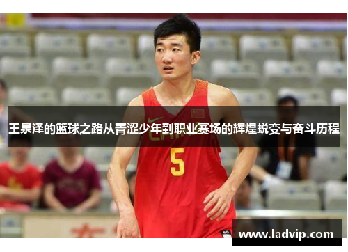 王泉泽的篮球之路从青涩少年到职业赛场的辉煌蜕变与奋斗历程