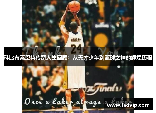 科比布莱恩特传奇人生回顾：从天才少年到篮球之神的辉煌历程