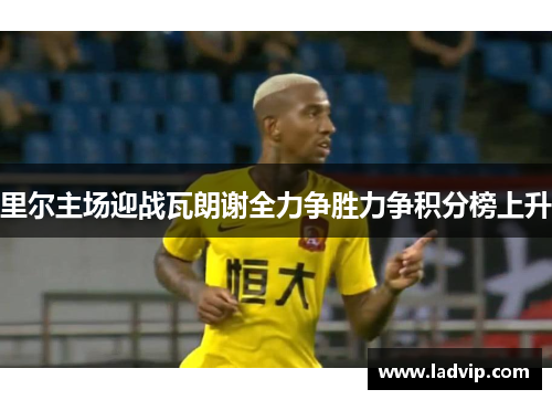 里尔主场迎战瓦朗谢全力争胜力争积分榜上升