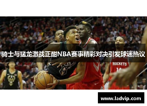 骑士与猛龙激战正酣NBA赛事精彩对决引发球迷热议
